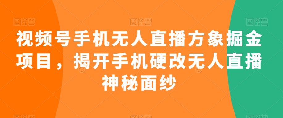 视频号手机无人直播方象掘金项目，揭开手机硬改无人直播神秘面纱-成长印记