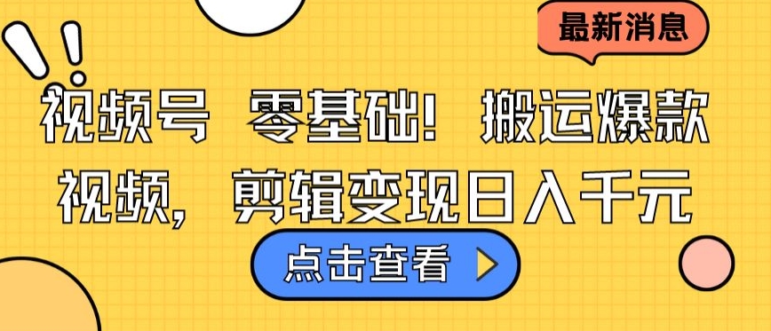 视频号零基础搬运爆款视频，剪辑变现日入千元【揭秘】-成长印记