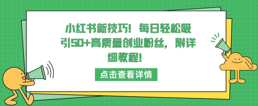 小红书新技巧，每日轻松吸引50+高质量创业粉丝，附详细教程【揭秘】-成长印记