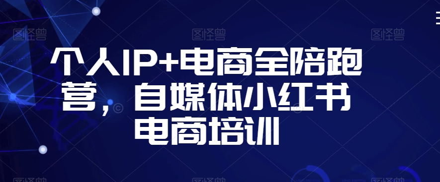 小红书电商课程深度解析：从0到1的个人IP与电商全陪跑营小红书电商陪跑营-成长印记