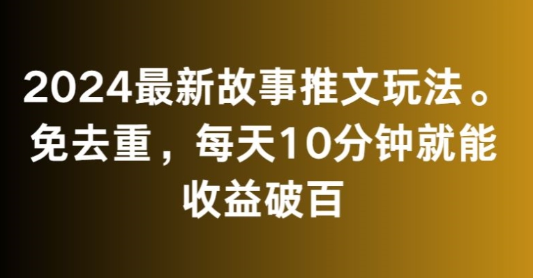 2024最新故事推文玩法，免去重，每天10分钟就能收益破百【揭秘】-成长印记