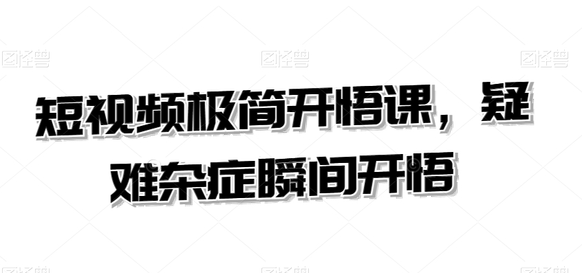 短视频认知课：极简开悟，疑难杂症一课解短视频疑难杂症认知课-成长印记