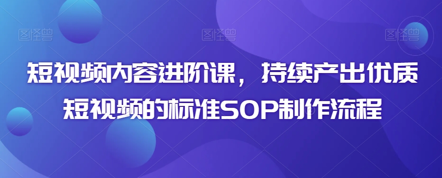 短视频内容进阶课，持续产出优质短视频的标准SOP制作流程内容创作进阶课-成长印记