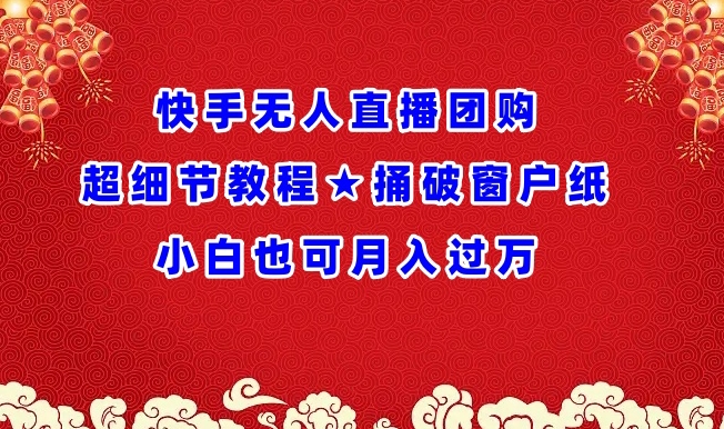 快手无人直播团购超细节教程★捅破窗户纸小白也可月人过万【揭秘】-成长印记