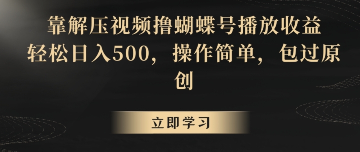 靠解压视频撸蝴蝶号播放收益，轻松日入500，操作简单，包过原创【揭秘】-成长印记