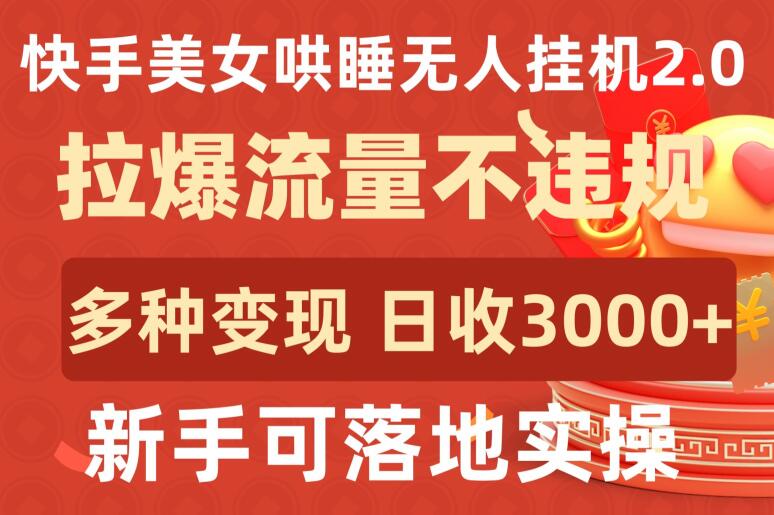 快手美女哄睡无人挂机2.0.拉爆流量不违规，多种变现途径，日收3000+，新手可落地实操【揭秘】-成长印记