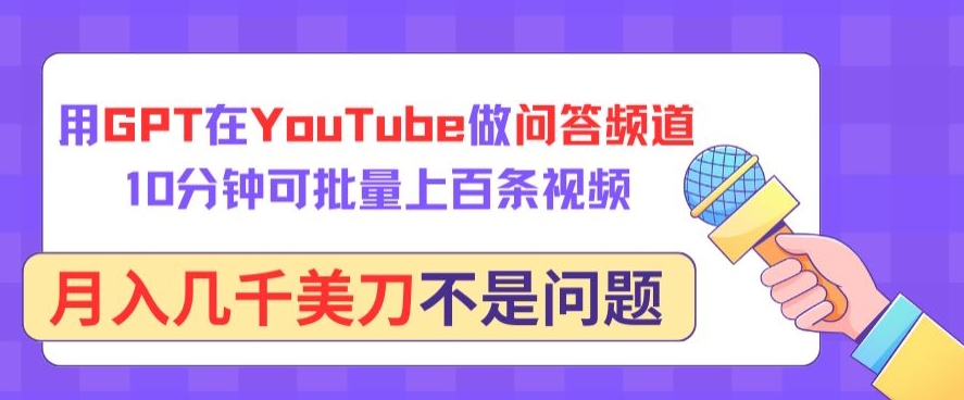 用GPT在YouTube做问答频道，10分钟可批量上百条视频，月入几千美刀不是问题【揭秘】-成长印记