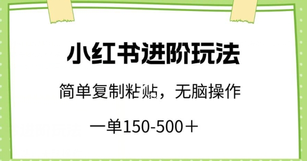 小红书进阶玩法，一单150-500+，简单复制粘贴，小白也能轻松上手【揭秘】-成长印记