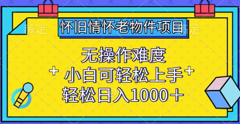 怀旧情怀老物件项目，无操作难度，小白可轻松上手，轻松日入1000+【揭秘】-成长印记