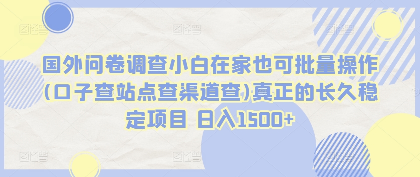 国外问卷调查小白在家也可批量操作(口子查站点查渠道查)真正的长久稳定项目 日入1500+【揭秘】-成长印记