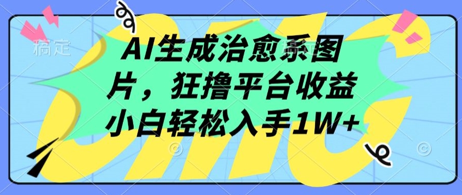 AI生成治愈系图片，狂撸平台收益，小白轻松入手1W+【揭秘】-成长印记