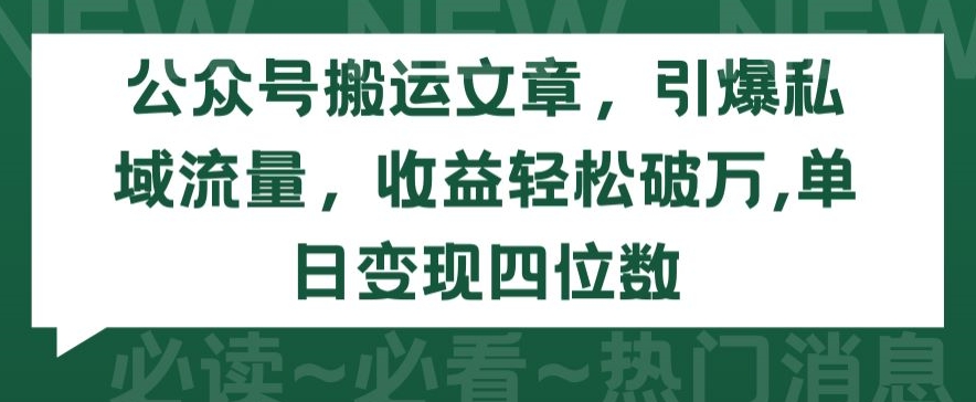 公众号搬运文章，引爆私域流量，收益轻松破万，单日变现四位数【揭秘】-成长印记