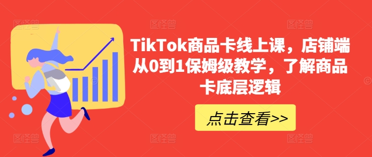 TikTok商品卡线上课，​店铺端从0到1保姆级教学，了解商品卡底层逻辑-成长印记