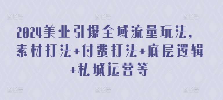 2024美业引爆全域流量玩法，素材打法 付费打法 底层逻辑 私城运营等-成长印记