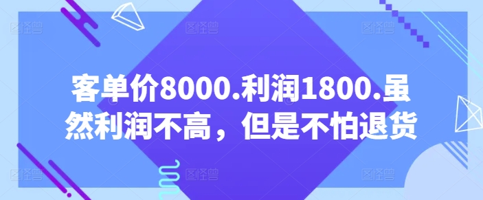 客单价8000.利润1800.虽然利润不高，但是不怕退货【付费文章】-成长印记