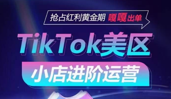 TikTok Shop美区小店进阶运营，抢占红利黄金期 嘎嘎出单-成长印记