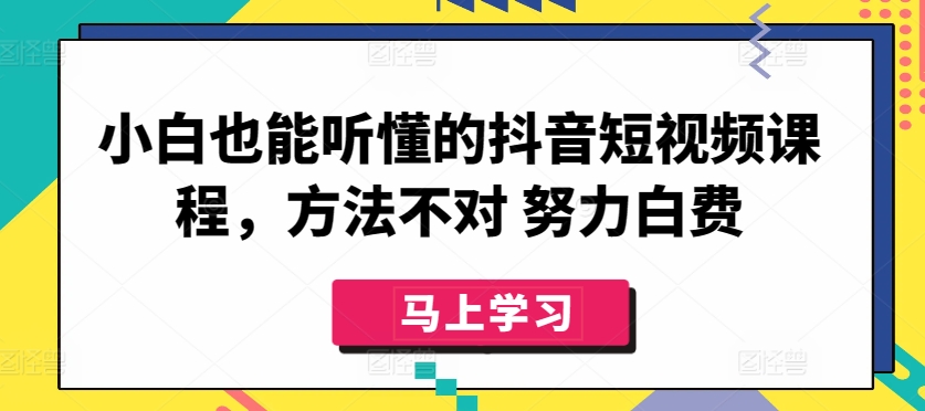 小白也能听懂的抖音短视频课程，方法不对 努力白费-成长印记