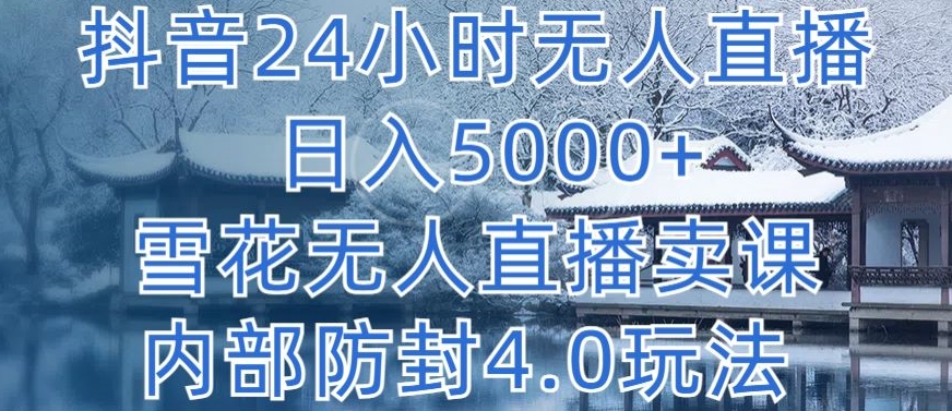 抖音24小时无人直播 日入5000+，雪花无人直播卖课，内部防封4.0玩法【揭秘】-成长印记