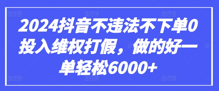 2024抖音不违法不下单0投入维权打假，做的好一单轻松6000+【仅揭秘】-成长印记