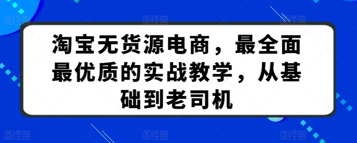 淘宝无货源电商，最全面最优质的实战教学，从基础到老司机-成长印记