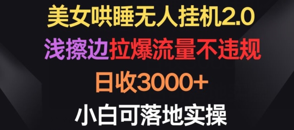 美女哄睡无人挂机2.0.浅擦边拉爆流量不违规，日收3000+，小白可落地实操【揭秘】-成长印记