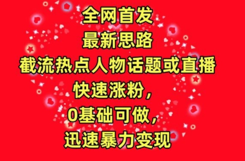 全网首发，截流热点人物话题或直播，快速涨粉，0基础可做，迅速暴力变现【揭秘】-成长印记