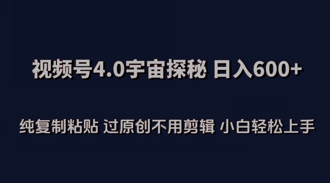 视频号4.0宇宙探秘，日入600多纯复制粘贴过原创不用剪辑小白轻松操作【揭秘】-成长印记