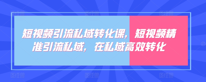 短视频引流私域转化课，短视频精准引流私域，在私域高效转化-成长印记