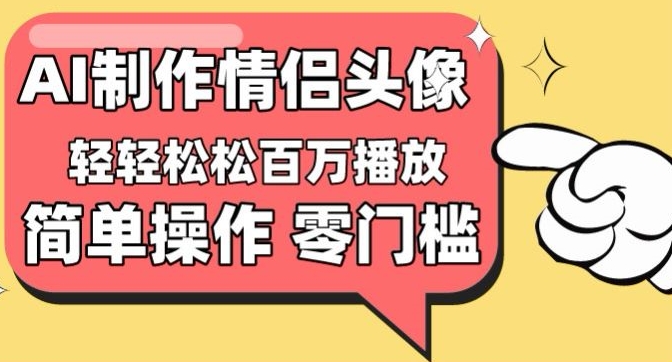 【零门槛高收益】情侣头像视频，播放量百万不是梦【揭秘】-成长印记