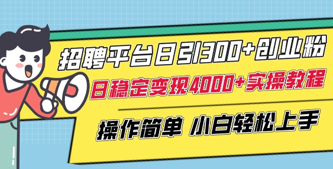 招聘平台日引300+创业粉，日稳定变现4000+实操教程小白轻松上手【揭秘】-成长印记