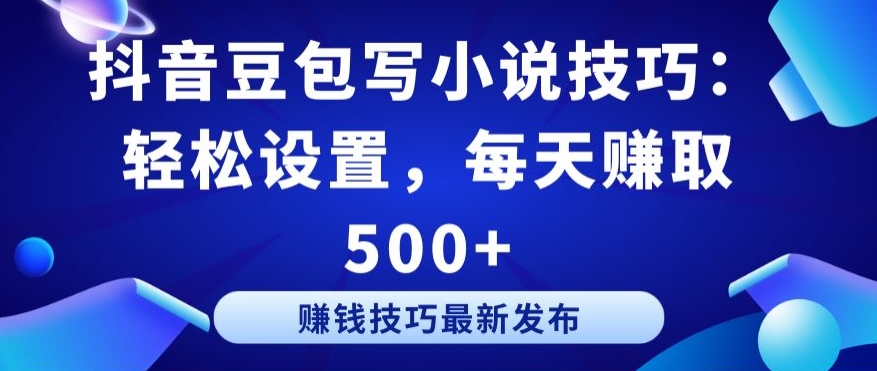 抖音豆包写小说技巧：轻松设置，每天赚取 500+【揭秘】-成长印记