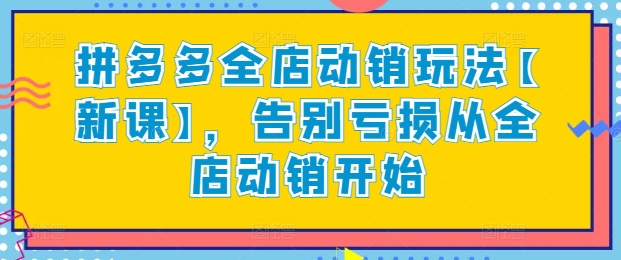 拼多多全店动销玩法【新课】，告别亏损从全店动销开始-成长印记