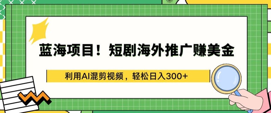 蓝海项目!短剧海外推广赚美金，利用AI混剪视频，轻松日入300+【揭秘】-成长印记