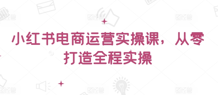 小红书电商运营实操课，​从零打造全程实操-成长印记