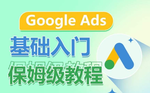 Google Ads基础入门保姆级教程，​系统拆解广告形式，关键词的商业认知，谷歌广告结构-成长印记