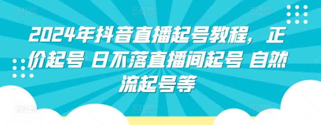 2024年抖音直播起号教程，正价起号 日不落直播间起号 自然流起号等-成长印记