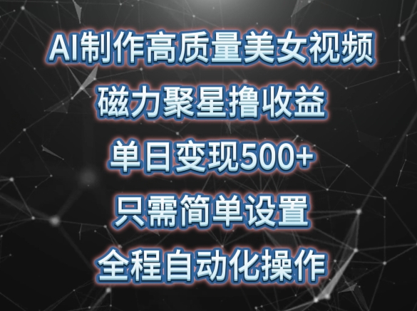 AI制作高质量美女视频，磁力聚星撸收益，单日变现500+，只需简单设置，全程自动化操作【揭秘】-成长印记