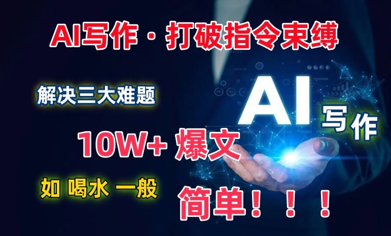 AI写作：解决三大难题，10W+爆文如喝水一般简单，打破指令调教束缚【揭秘】-成长印记