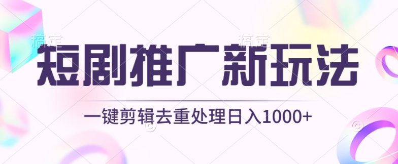 短剧推广新玩法，不剪辑，工具助力一键过原创，日入1000+【揭秘】-成长印记