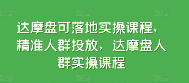 达摩盘可落地实操课程，精准人群投放，达摩盘人群实操课程-成长印记