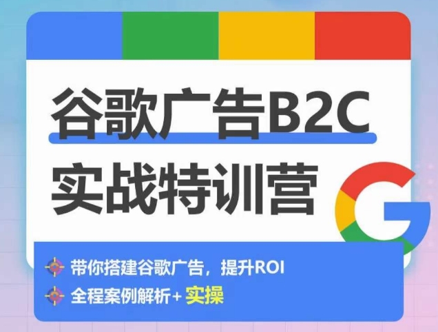 谷歌广告B2C实战特训营，500+谷歌账户总结经验，实战演示如何从0-1搭建广告账户-成长印记