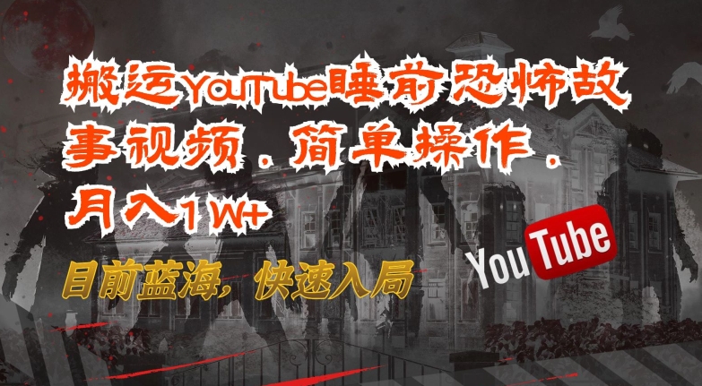 搬运YouTube睡前恐怖故事视频，简单操作，月入1W+，目前蓝海，快速入局【揭秘】-成长印记