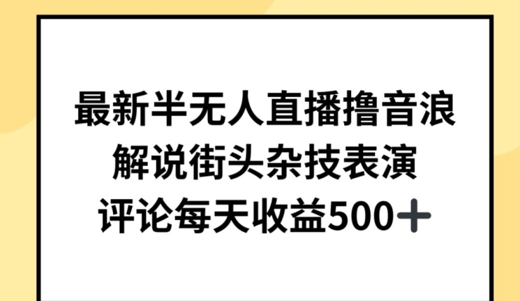 最新半无人直播撸音浪，解说街头杂技表演，平均每天收益500+【揭秘】-成长印记