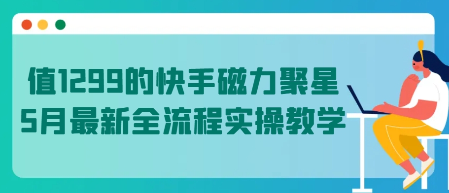 值1299的快手磁力聚星5月最新全流程实操教学【揭秘】-成长印记