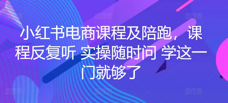 小红书电商课程及陪跑，课程反复听 实操随时问 学这一门就够了-成长印记