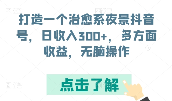 打造一个治愈系夜景抖音号，日收入300+，多方面收益，无脑操作【揭秘】-成长印记