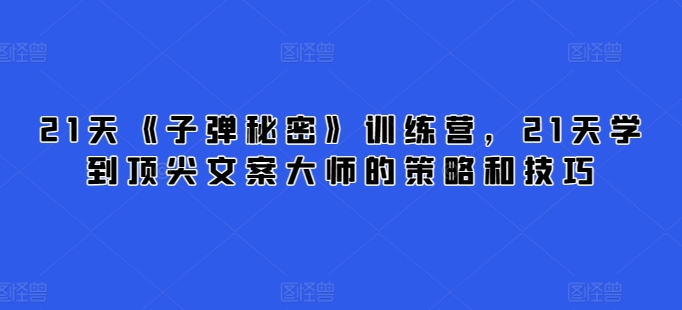 21天《子弹秘密》训练营，21天学到顶尖文案大师的策略和技巧-成长印记