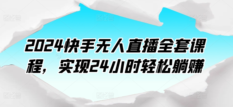 2024快手无人直播全套课程，实现24小时轻松躺赚-成长印记