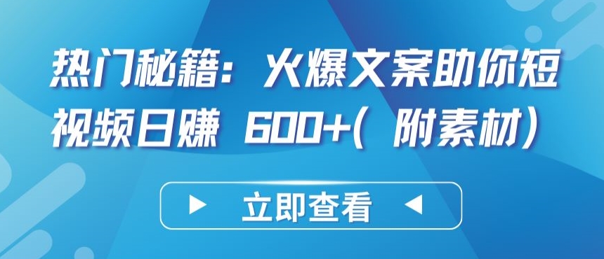 热门秘籍：火爆文案助你短视频日赚 600+(附素材)【揭秘】-成长印记