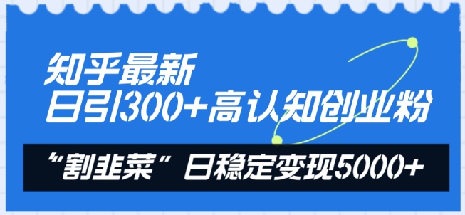 知乎最新日引300+高认知创业粉，“割韭菜”日稳定变现5000+【揭秘】-成长印记